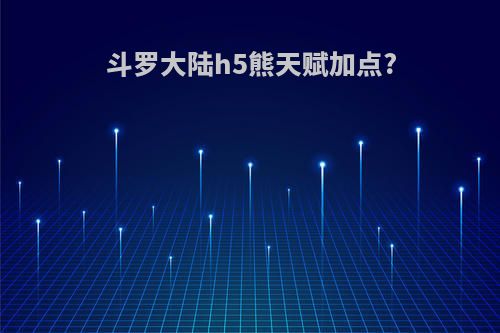斗罗大陆h5熊天赋加点?