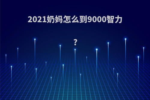 2021奶妈怎么到9000智力?
