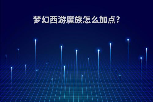 梦幻西游魔族怎么加点?