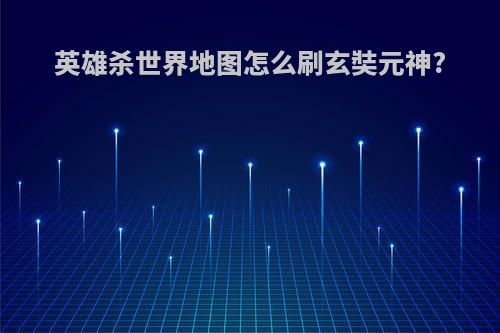 英雄杀世界地图怎么刷玄奘元神?