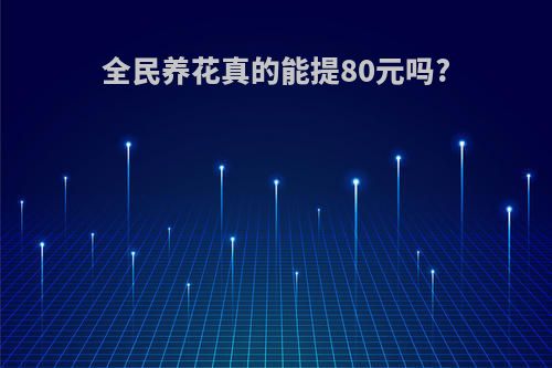 全民养花真的能提80元吗?