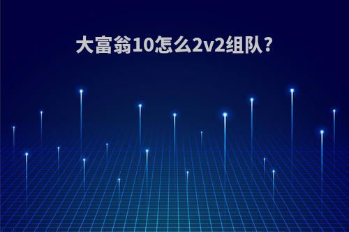 大富翁10怎么2v2组队?