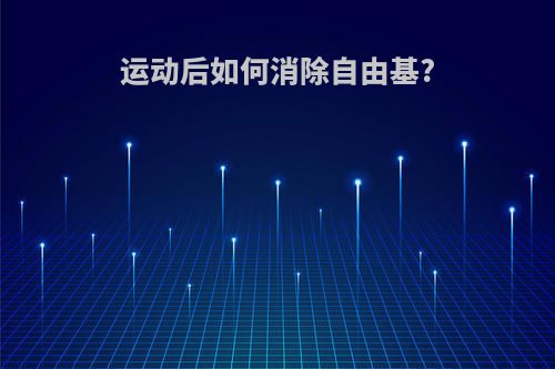 运动后如何消除自由基?