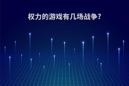 权力的游戏有几场战争?