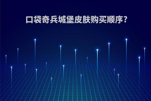 口袋奇兵城堡皮肤购买顺序?