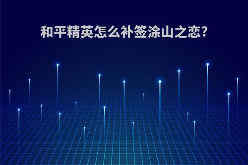 和平精英怎么补签涂山之恋?
