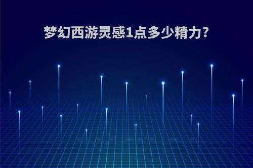 梦幻西游灵感1点多少精力?