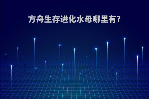 方舟生存进化水母哪里有?