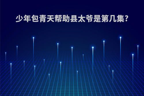少年包青天帮助县太爷是第几集?