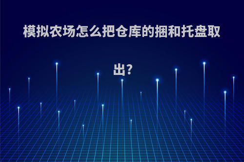 模拟农场怎么把仓库的捆和托盘取出?