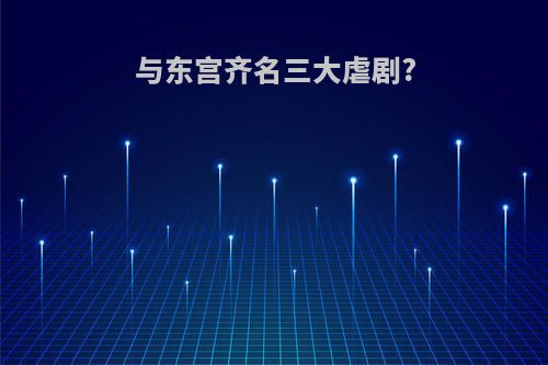 与东宫齐名三大虐剧?