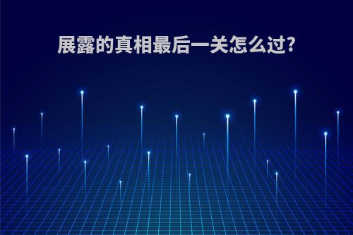展露的真相最后一关怎么过?