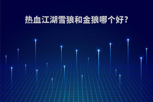 热血江湖雪狼和金狼哪个好?