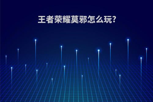 王者荣耀莫邪怎么玩?