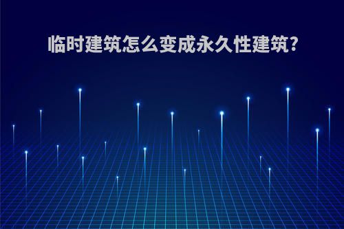 临时建筑怎么变成永久性建筑?