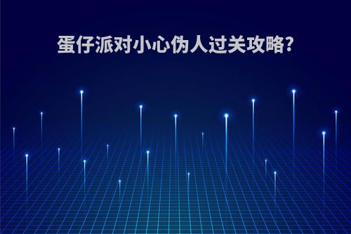 蛋仔派对小心伪人过关攻略?
