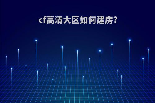 cf高清大区如何建房?