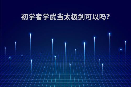 初学者学武当太极剑可以吗?