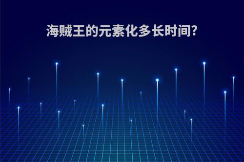 海贼王的元素化多长时间?