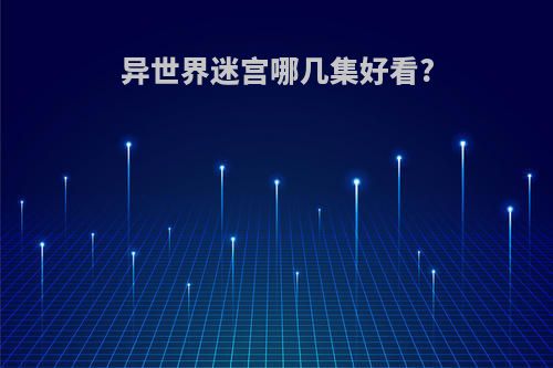 异世界迷宫哪几集好看?