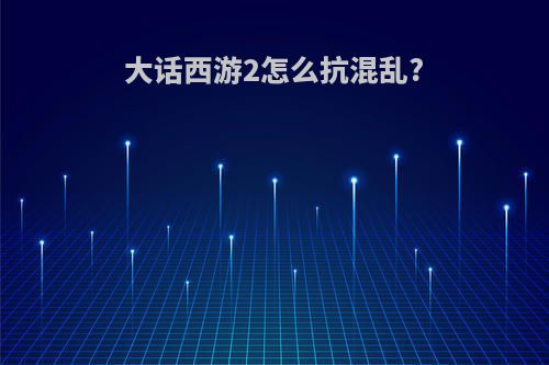 大话西游2怎么抗混乱?