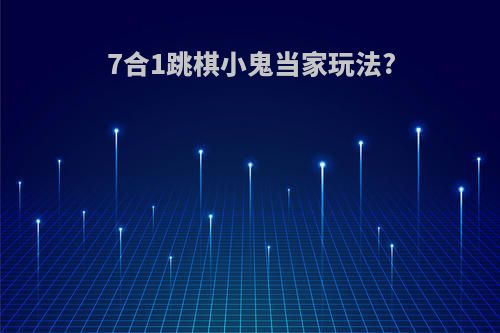 7合1跳棋小鬼当家玩法?