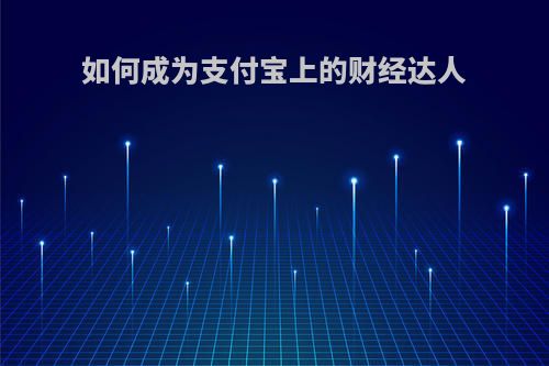 如何成为支付宝上的财经达人
