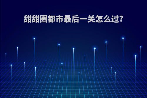 甜甜圈都市最后一关怎么过?