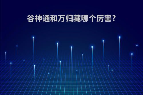 谷神通和万归藏哪个厉害?