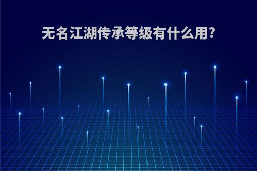 无名江湖传承等级有什么用?