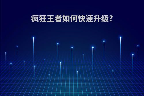 疯狂王者如何快速升级?