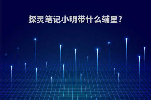 探灵笔记小明带什么辅星?