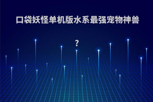 口袋妖怪单机版水系最强宠物神兽?