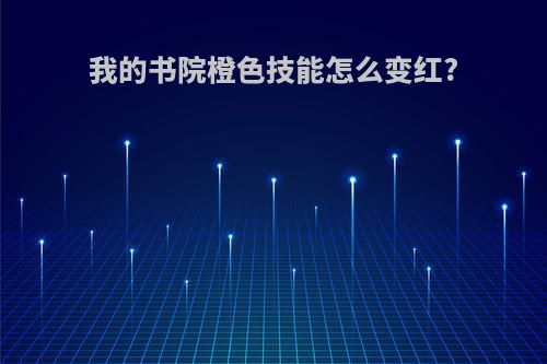 我的书院橙色技能怎么变红?