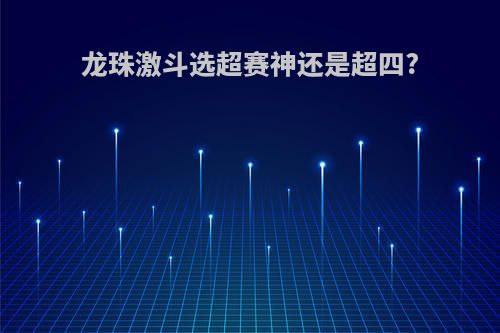 龙珠激斗选超赛神还是超四?