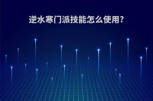 逆水寒门派技能怎么使用?