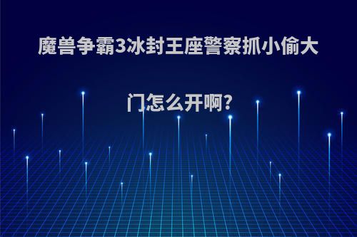 魔兽争霸3冰封王座警察抓小偷大门怎么开啊?