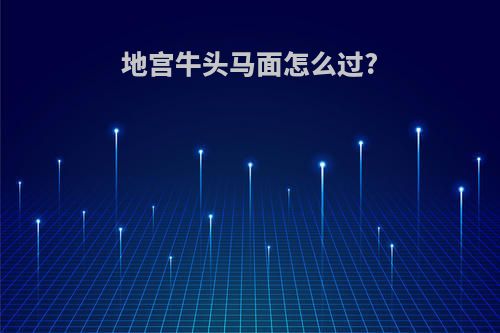 地宫牛头马面怎么过?