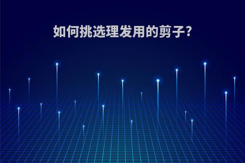 如何挑选理发用的剪子?