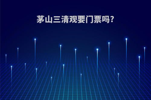 茅山三清观要门票吗?
