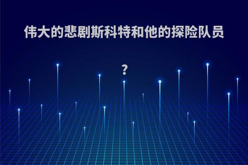伟大的悲剧斯科特和他的探险队员?