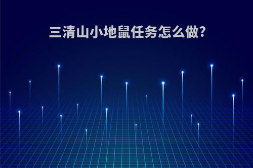 三清山小地鼠任务怎么做?
