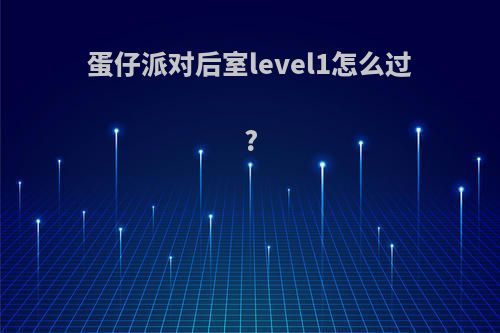 蛋仔派对后室level1怎么过?