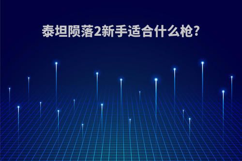 泰坦陨落2新手适合什么枪?