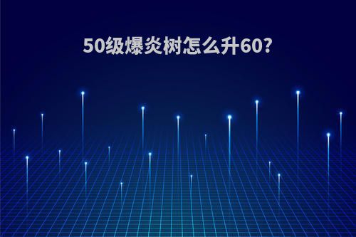 50级爆炎树怎么升60?