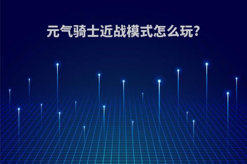 元气骑士近战模式怎么玩?