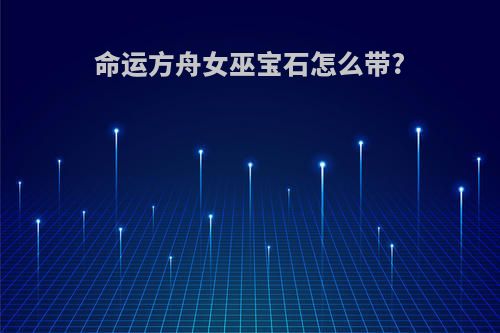 命运方舟女巫宝石怎么带?