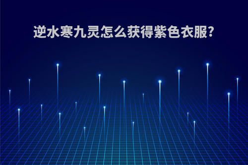 逆水寒九灵怎么获得紫色衣服?