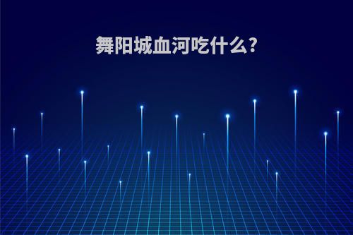 舞阳城血河吃什么?