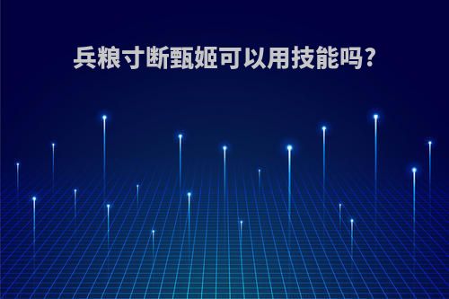 兵粮寸断甄姬可以用技能吗?